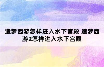 造梦西游怎样进入水下宫殿 造梦西游2怎样进入水下宫殿